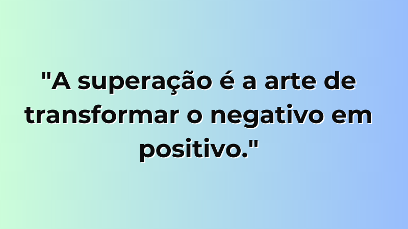 Imagem contendo a frase "A superação é a arte de transformar o negativo em positivo.".